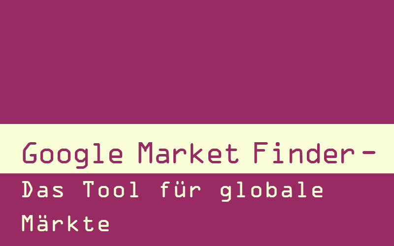 Google Market Finder – Globale Märkte erschließen mit „Think with Google“